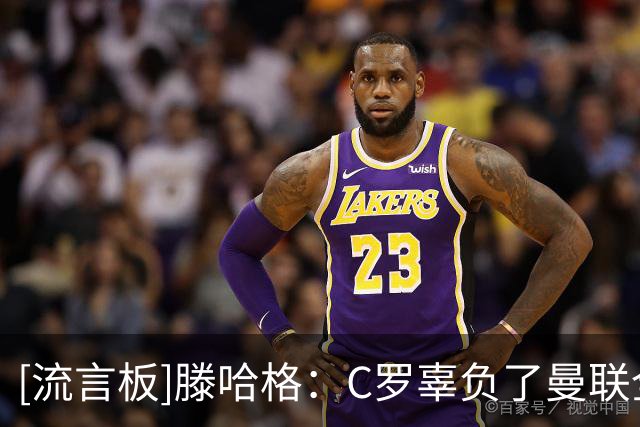 [流言板]滕哈格：C罗辜负了曼联全队和我，都在为他创造机会他就不跑